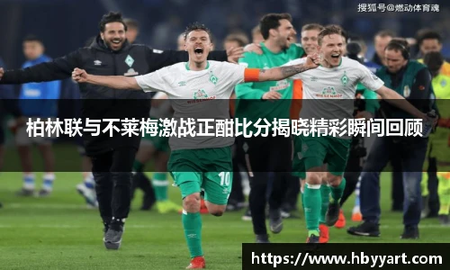 柏林联与不莱梅激战正酣比分揭晓精彩瞬间回顾