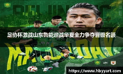 足协杯激战山东鲁能迎战华夏全力争夺晋级名额
