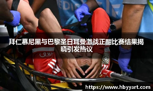 拜仁慕尼黑与巴黎圣日耳曼激战正酣比赛结果揭晓引发热议